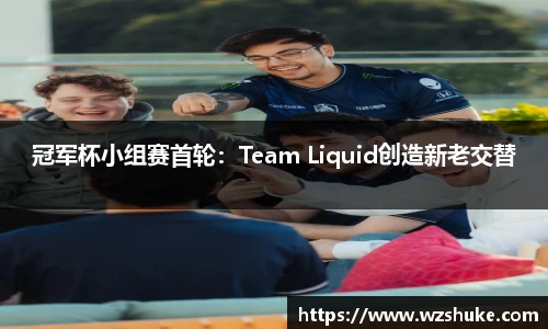 冠军杯小组赛首轮：Team Liquid创造新老交替