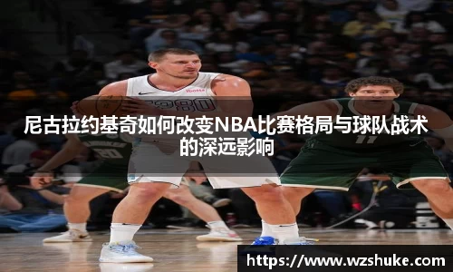尼古拉约基奇如何改变NBA比赛格局与球队战术的深远影响