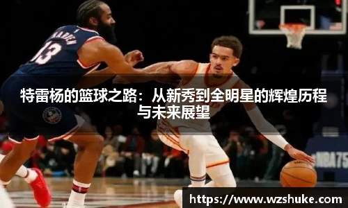 特雷杨的篮球之路：从新秀到全明星的辉煌历程与未来展望