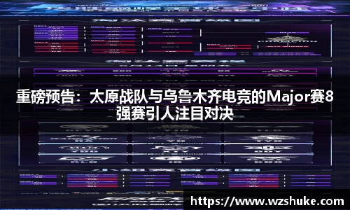 重磅预告：太原战队与乌鲁木齐电竞的Major赛8强赛引人注目对决
